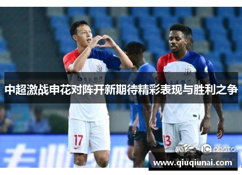 中超激战申花对阵开新期待精彩表现与胜利之争