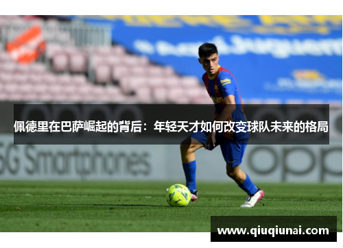 佩德里在巴萨崛起的背后：年轻天才如何改变球队未来的格局