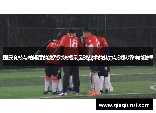 国民竞技与柏斯度的激烈对决揭示足球战术的魅力与球队精神的碰撞