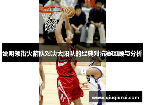 姚明领衔火箭队对决太阳队的经典对抗赛回顾与分析