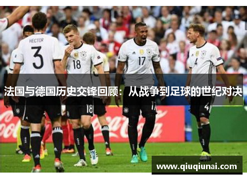 法国与德国历史交锋回顾：从战争到足球的世纪对决