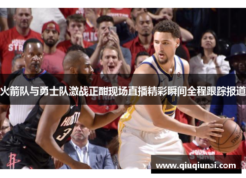 火箭队与勇士队激战正酣现场直播精彩瞬间全程跟踪报道