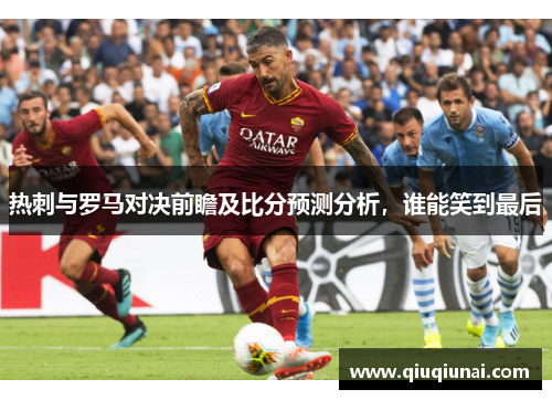 热刺与罗马对决前瞻及比分预测分析，谁能笑到最后