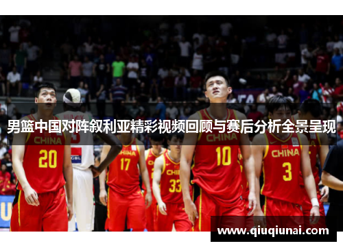 男篮中国对阵叙利亚精彩视频回顾与赛后分析全景呈现