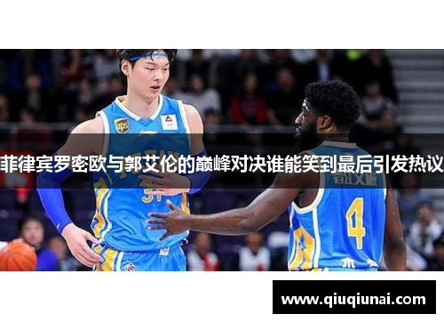 菲律宾罗密欧与郭艾伦的巅峰对决谁能笑到最后引发热议